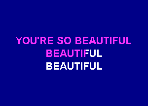 YOU'RE SO BEAUTIFUL

BEAUTIFUL
BEAUTIFUL