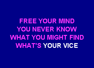 FREE YOUR MIND
YOU NEVER KNOW

WHAT YOU MIGHT FIND
WHAT'S YOUR VICE