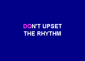 DON'T UPSET THE

RHYTHM N0