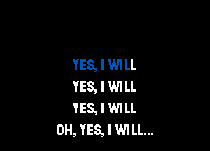 YES, I WILL

YES, I WILL
YES, I WILL
0H, YES, I WILL...