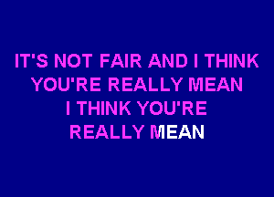 IT'S NOT FAIR AND I THINK
YOU'RE REALLY MEAN
I THINK YOU'RE
REALLY MEAN