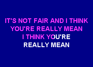 IT'S NOT FAIR AND I THINK
YOU'RE REALLY MEAN
I THINK YOU'RE
REALLY MEAN