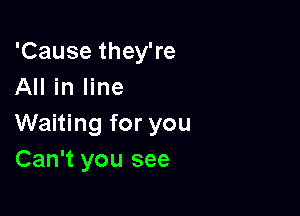 'Cause they're
All in line

Waiting for you
Can't you see