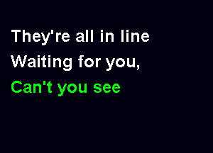 They're all in line
Waiting for you,

Can't you see