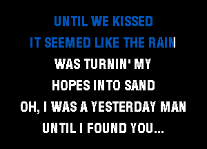 UNTIL WE KISSED
IT SEEMED LIKE THE RAIN
WAS TURHIH' MY
HOPES INTO SAND
OH, I WAS A YESTERDAY MAN
UHTILI FOUND YOU...