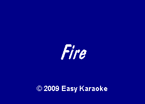 Fire

Q) 2009 Easy Karaoke