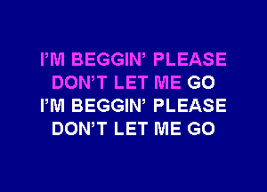 IWI BEGGIN, PLEASE
DONW LET ME GO
PM BEGGIW PLEASE
DONW LET ME G0