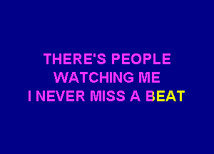 THERE'S PEOPLE

WATCHING ME
I NEVER MISS A BEAT