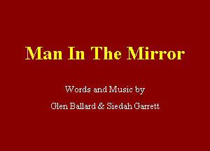 Man In The Mirror

Woxds and Musm by
Glen Ballad Gs Sxedah Gwen