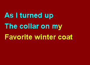 As I turned up
The collar on my

Favorite winter coat