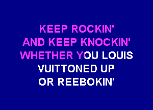 KEEP ROCKIN'
AND KEEP KNOCKIN'
WHETHER YOU LOUIS

VUITTONED UP

0R REEBOKIN'