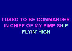 I USED TO BE COMMANDER
IN CHIEF OF MY PIMP SHIP
FLYIN' HIGH
