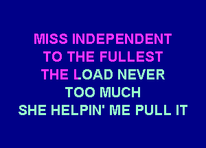 MISS INDEPENDENT
TO THE FULLEST
THE LOAD NEVER

TOO MUCH
SHE HELPIN' ME PULL IT