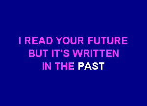 l READ YOUR FUTURE

BUT IT'S WRITTEN
IN THE PAST