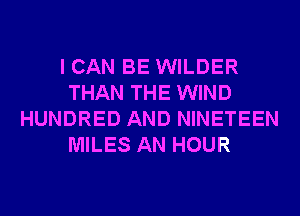 I CAN BE WILDER
THAN THE WIND
HUNDRED AND NINETEEN
MILES AN HOUR