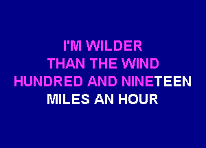 I'M WILDER
THAN THE WIND
HUNDRED AND NINETEEN
MILES AN HOUR