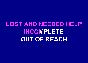 LOST AND NEEDED HELP

INCOMPLETE
OUT OF REACH