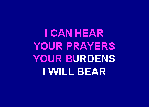 I CAN HEAR
YOUR PRAYERS

YOUR BURDENS
IWILL BEAR