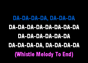 DA-DA-DA-DA, DA-DA-DA
DA-DA-DA-DA-DA-DA-DA-DA
DA-DA-DA-DA-DA-DA
DA-DA-DA-DA, DA-DA-DA-DA
(Whistle Melody To End)