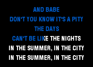 AND BABE
DON'T YOU KNOW IT'S A PITY
THE DAYS
CAN'T BE LIKE THE NIGHTS
IN THE SUMMER, IN THE CITY
IN THE SUMMER, IN THE CITY
