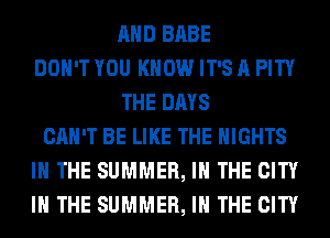 AND BABE
DON'T YOU KNOW IT'S A PITY
THE DAYS
CAN'T BE LIKE THE NIGHTS
IN THE SUMMER, IN THE CITY
IN THE SUMMER, IN THE CITY