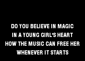 DO YOU BELIEVE IN MAGIC
IN A YOUNG GIRL'S HEART
HOW THE MUSIC CAN FREE HER
WHEHEVER IT STARTS