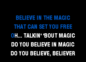 BELIEVE IN THE MAGIC
THAT CAN SET YOU FREE
0H... TALKIH' 'BOUT MAGIC
DO YOU BELIEVE IN MAGIC
DO YOU BELIEVE, BELIEVER