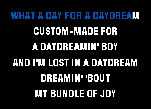 WHAT A DAY FOR A DAYDREAM
CUSTOM-MADE FOR
A DAYDREAMIH' BOY
AND I'M LOST IN A DAYDREAM
DREAMIH' 'BOUT
MY BUNDLE 0F JOY