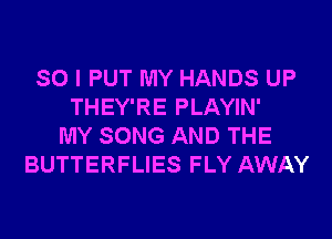 SO I PUT MY HANDS UP
THEY'RE PLAYIN'

MY SONG AND THE
BUTTERFLIES FLY AWAY