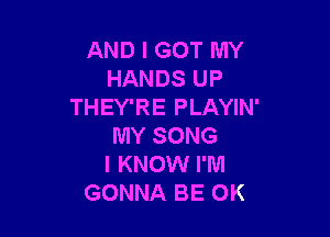 ANDIGOTMY
HANDSUP
THEY'RE PLAYIN'

MY SONG
I KNOW I'M
GONNA BE OK