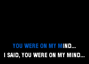 YOU WERE ON MY MIND...
I SAID, YOU WERE ON MY MIND...