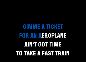 GIMME A TICKET

FOR AN AEROPLANE
AIN'T GOT TIME
TO TAKE A FAST TRAIN