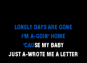 LONELY DAYS ARE GONE
I'M A-GOIH' HOME
'CAU SE MY BABY
JUST A-WROTE ME A LETTER