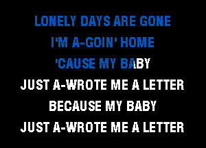 LONELY DAYS ARE GONE
I'M A-GOIH' HOME
'CAU SE MY BABY
JUST A-WROTE ME A LETTER
BECAUSE MY BABY
JUST A-WROTE ME A LETTER