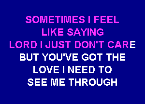 SOMETIMES I FEEL
LIKE SAYING
LORD I JUST DON'T CARE
BUT YOU'VE GOT THE
LOVE I NEED TO
SEE ME THROUGH