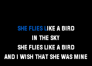 SHE FLIES LIKE A BIRD
IN THE SKY
SHE FLIES LIKE A BIRD
WITH A TWIHKLE OF HER EYE