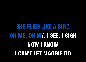SHE FLIES LIKE A BIRD
0H ME, OH MY, I SEE, I SIGH
IIOWI KNOW
I CAN'T LET MAGGIE GO