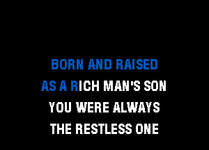 BORN AND RAISED

AS A HIGH MAN'S SO
YOU WERE ALWAYS
THE RESTLESS ONE