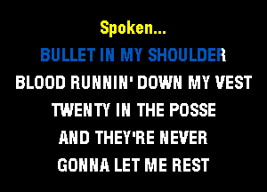 Spoken.

BULLET IN MY SHOULDER
BLOOD RUHHIH' DOWN MY VEST
TWENTY IN THE POSSE
AND THEY'RE NEVER
GONNA LET ME REST