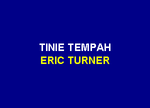 TINIE TEMPAH

ERIC TURNER