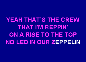 YEAH THATS THE CREW
THAT I'M REPPIN'
ON A RISE TO THE TOP
N0 LED IN OUR ZEPPELIN