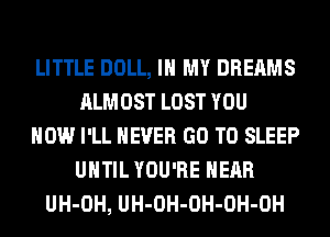 LITTLE DOLL, IN MY DREAMS
ALMOST LOST YOU
HOW I'LL NEVER GO TO SLEEP
UNTIL YOU'RE HEAR
UH-OH, UH-OH-OH-OH-OH