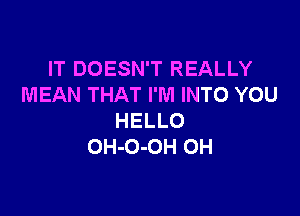 IT DOESN'T REALLY
MEANTHATPMHWHDYOU

HELLO
OH-O-OH OH