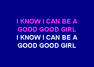 I KNOW I CAN BE A
GOOD GOOD GIRL

I KNOW I CAN BE A
GOOD GOOD GIRL