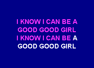 I KNOW I CAN BE A
GOOD GOOD GIRL

I KNOW I CAN BE A
GOOD GOOD GIRL