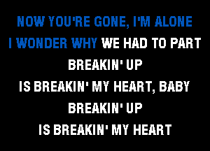 HOW YOU'RE GONE, I'M ALONE
I WONDER WHY WE HAD TO PART
BREAKIH' UP
IS BREAKIH' MY HEART, BABY
BREAKIH' UP
IS BREAKIH' MY HEART