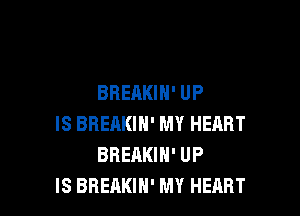 BREAKIN' UP

IS BREAKIH' MY HEART
BBEAKIH' UP
IS BREAKIN' MY HEART