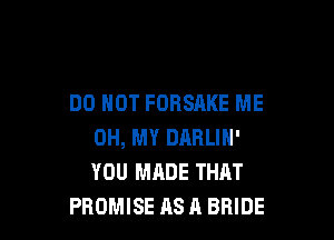 DO NOT FORSAKE ME

OH, MY DARLIN'
YOU MADE THAT
PROMISE AS A BRIDE