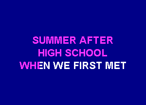SUMMER AFTER

HIGH SCHOOL
WHEN WE FIRST MET