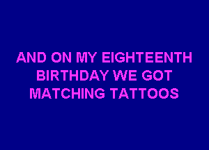 AND ON MY EIGHTEENTH

BIRTHDAY WE GOT
MATCHING TATTOOS
